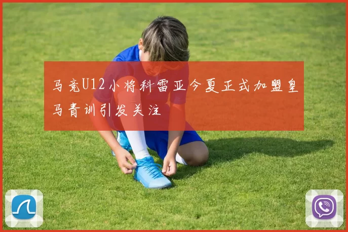 马竞U12小将科雷亚今夏正式加盟皇马青训引发关注