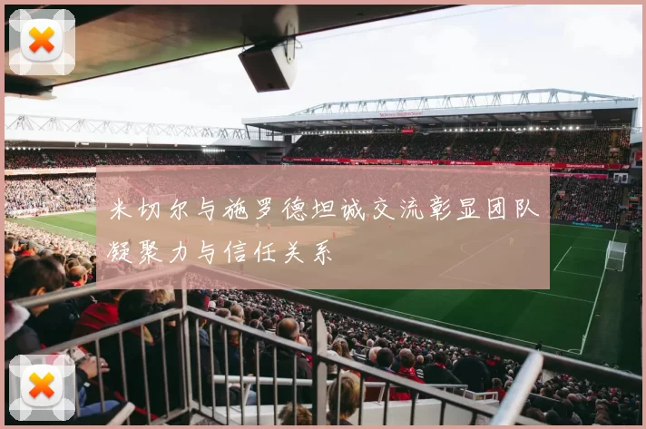米切尔与施罗德坦诚交流彰显团队凝聚力与信任关系