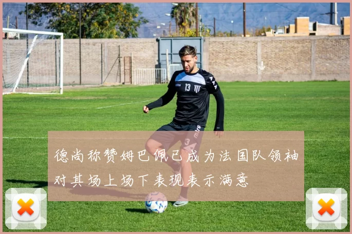 德尚称赞姆巴佩已成为法国队领袖对其场上场下表现表示满意