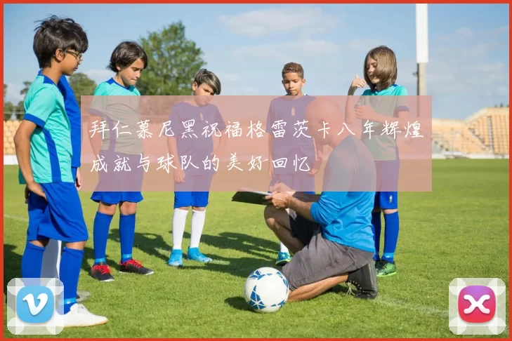 拜仁慕尼黑祝福格雷茨卡八年辉煌成就与球队的美好回忆