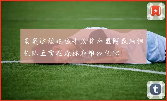 前奥运短跑选手或将加盟阿森纳担任队医曾在森林和维拉任职