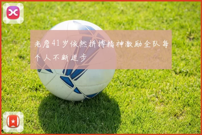 老詹41岁依然拼搏精神激励全队每个人不断进步